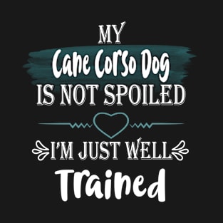 My Cane Corso dog is not spoiled I'm just well trained T-Shirt