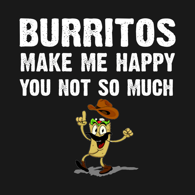 Burritos Make Me Happy. You Not So Much by CoolApparelShop