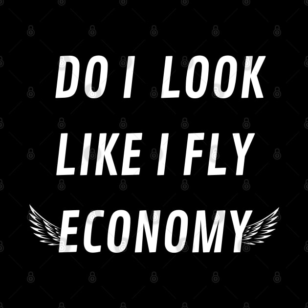 DO I LOOK LIKE I FLY ECONOMY by mdr design