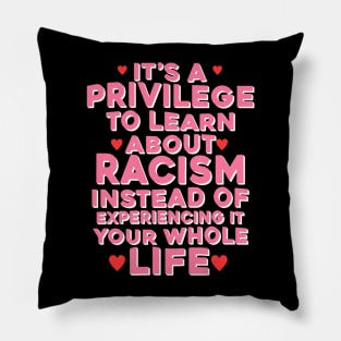 It's A Privilege To Learn About Racism Instead Of Experiencing It Your Whole Life Pillow