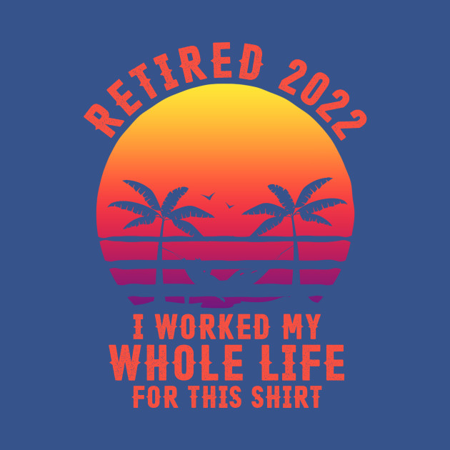 Discover Retired 2022 Funny Retirement Humor Gift - Retired 2022 - T-Shirt