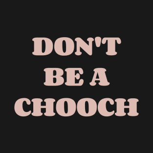 Don't be a CHooch T-Shirt