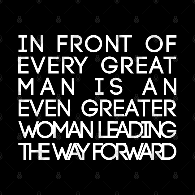 In Front of Every Great Man Is An Even Greater Woman Leading The Way Forward Feminist Text Slogan by MacPean