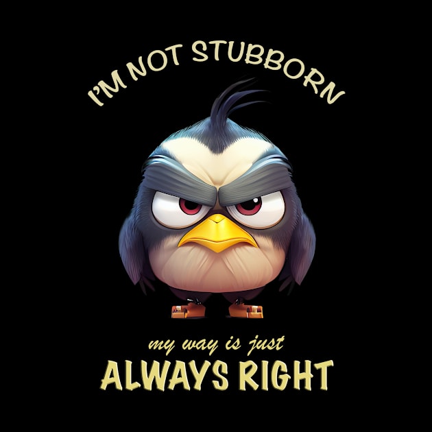 Bird I'm Not Stubborn My Way Is Just Always Right Cute Adorable Funny Quote by Cubebox