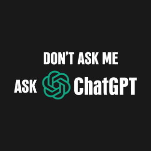 Don't ask me, ask ChatGPT T-Shirt