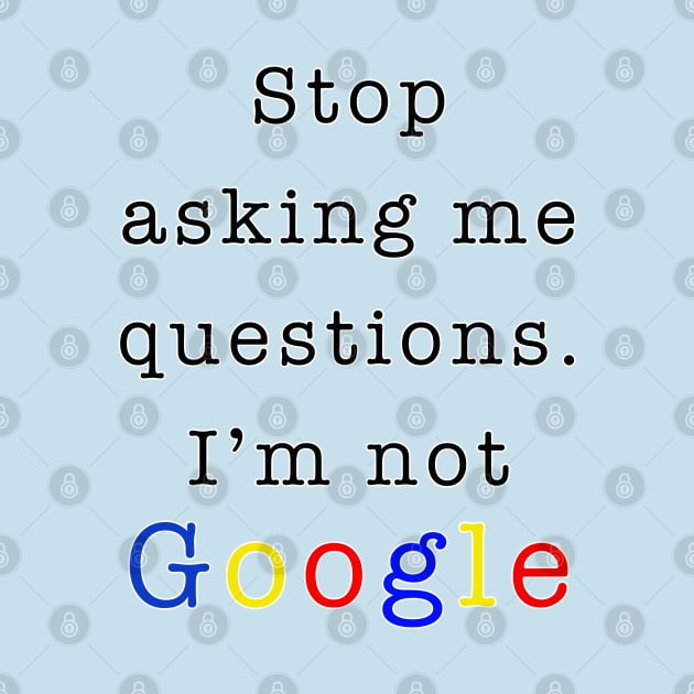 Stop asking me questions I'm not google by By Diane Maclaine