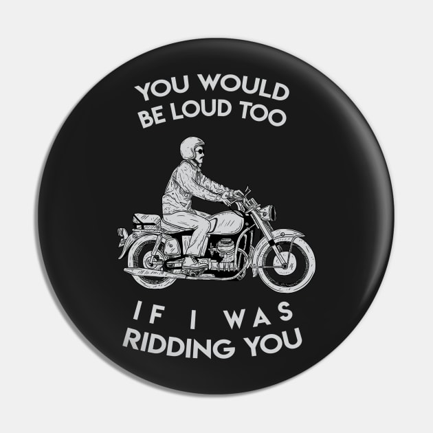 you would be loud too if i was ridding you Pin by ohdeerdesign