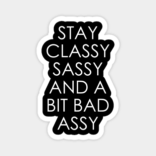 Stay Classy Sassy and a Bit Bad Assy Magnet