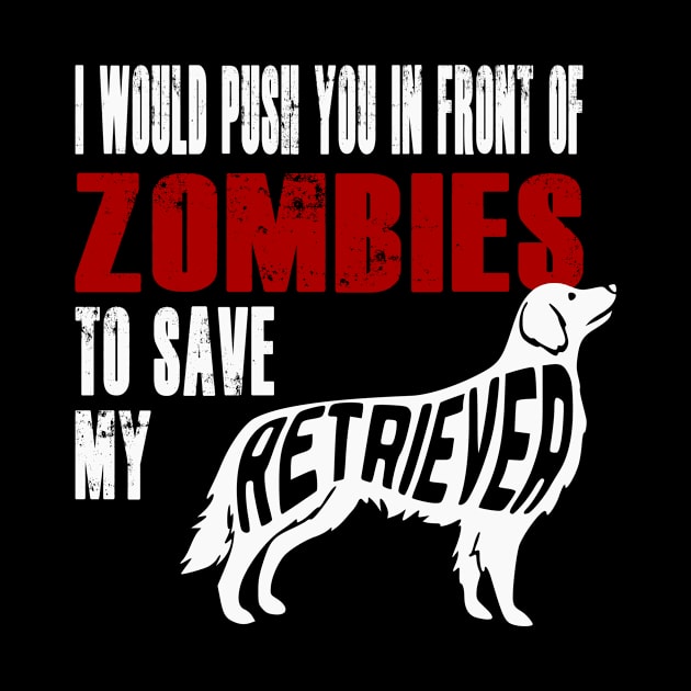 I Would Push You In Front Of Zombies To Save My Retriever by Yesteeyear