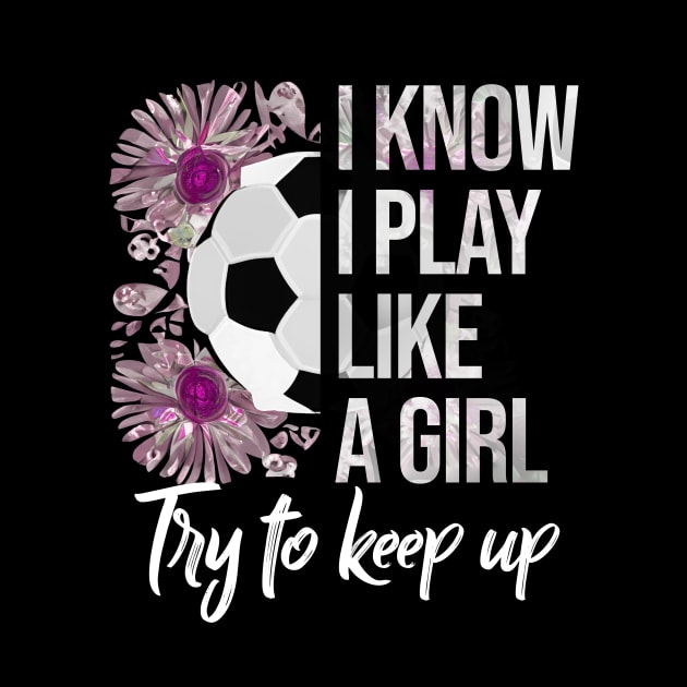 I Know I Play Like a Girl - Soccer Typography by Rishirt