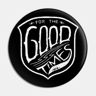 For the good times Pin