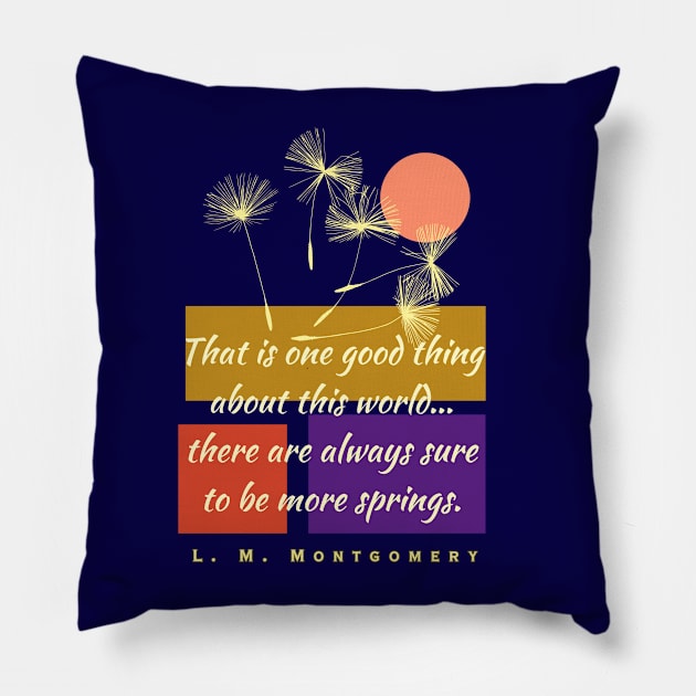 L. M Montgomery quote: That is one good thing about this world... there are always sure to be more springs. Pillow by artbleed