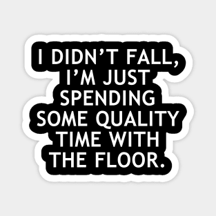 I didn’t fall, I’m just spending some quality time with the floor Magnet