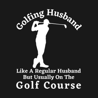 Golfing Husband Gift, Gift For A Husband Who Loves Golf T-Shirt