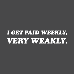 I Get Paid Weekly, Very Weakly. T-Shirt