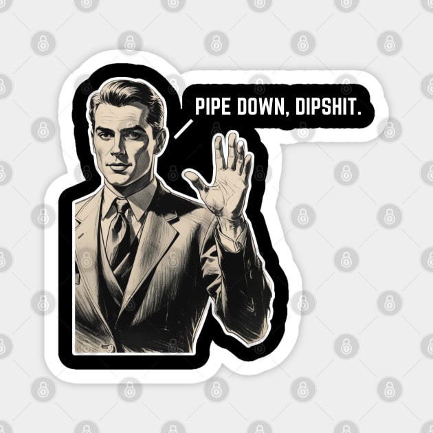 Pipe Down Dipshit Funny Correction Guy Meme Magnet by Creatifly Graphic Tees