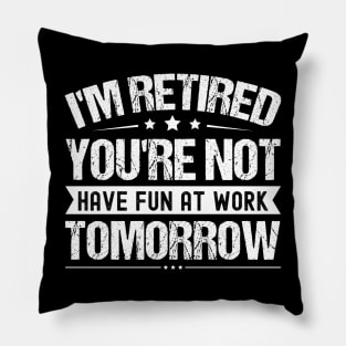 I'm Retired You're Not Have Fun At Work Tomorrow, Funny Retirement Quote, Pillow