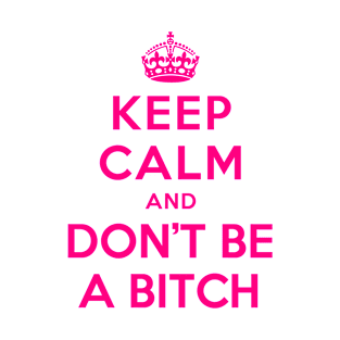 KEEP CALM AND DON'T BE A BITCH T-Shirt