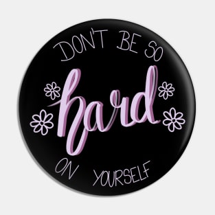 Don't Be So Hard On Yourself Pin