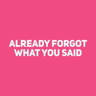 Already Forgot What You Said T-Shirt