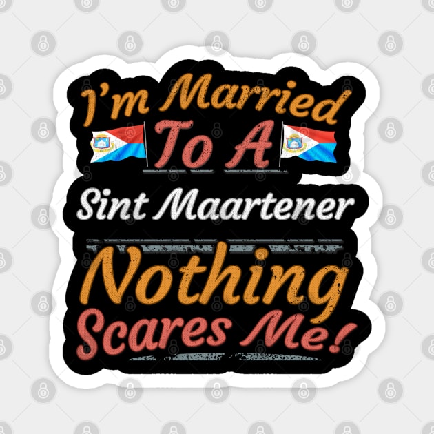 I'm Married To A Sint Maartener Nothing Scares Me - Gift for Sint Maartener From Sint Maarten Americas,Caribbean, Magnet by Country Flags