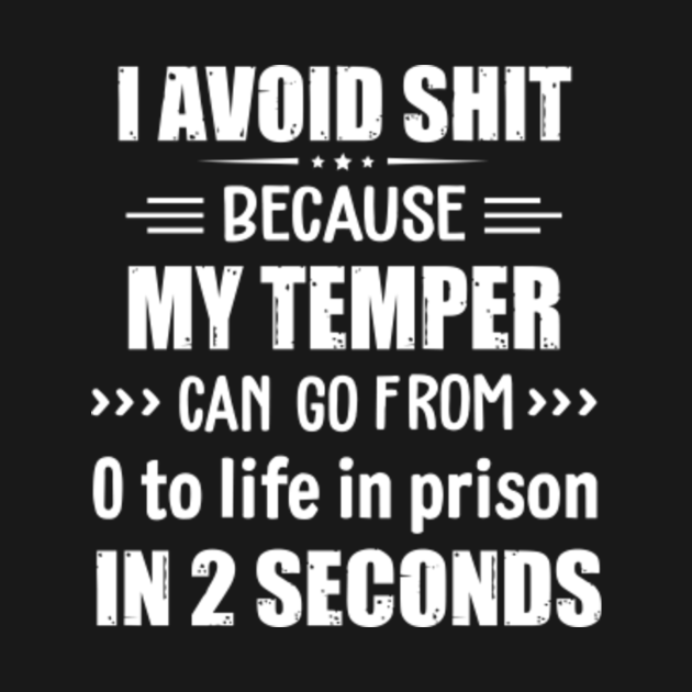 I AVOID SHIT BECAUSE MY TEMPER CAN GO FROM - Sarcastic Saying - T-Shirt ...