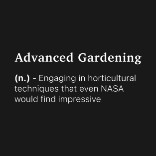 Definition of Advanced Gardening (n.) - Engaging in horticultural techniques that even NASA would find impressive T-Shirt