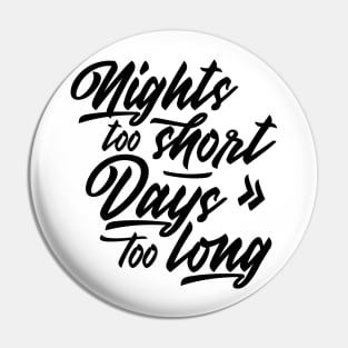 Nights too short – Days too long Pin