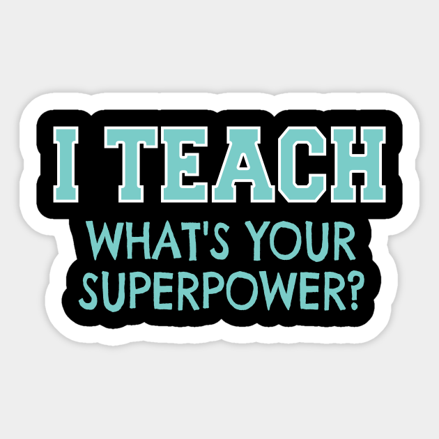 I Teach Whats Your Superpower - Teacher Gift Idea - Sticker