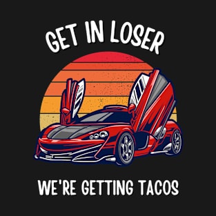 Get in Loser- We're Getting Tacos T-Shirt