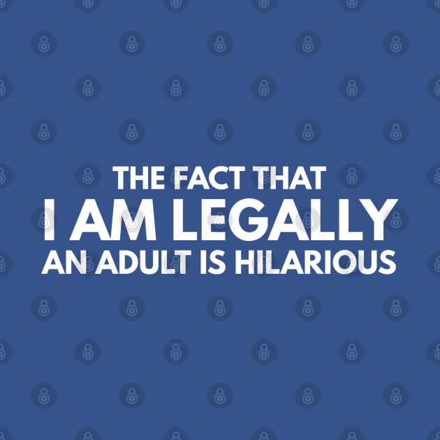 Discover The Fact That I Am Legally An Adult Is Hilarious - Birthday Quote - Birthday Quote - T-Shirt