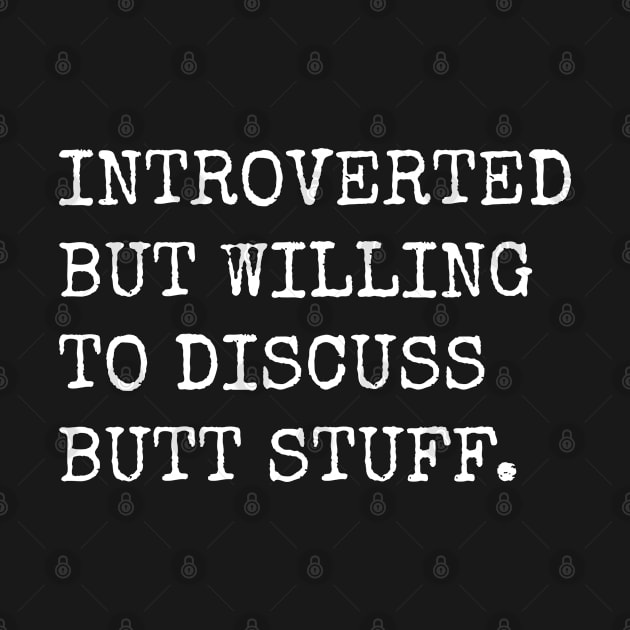 Introverted But Willing To Discuss Butt Stuff by teecloud