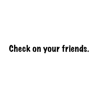 Check on your friends. T-Shirt
