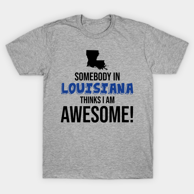 Discover Somebody in Louisiana Thinks I Am Awesome - Somebody In Louisiana Loves Me - T-Shirt