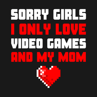 Sorry Girls I only Love Video games and my mom T-Shirt