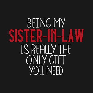 Being My Sister-In-Law Is Really The Only Gift You Need - Love You Sister-In-Law gift - Funny gift for Sister-In-Law, best Sister-In-Law gifts, Sister-In-Law christmas gift.. T-Shirt