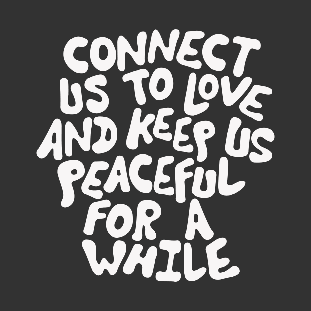 Connect Us to Love and Keep Us Peaceful for a While in Black and White by MotivatedType