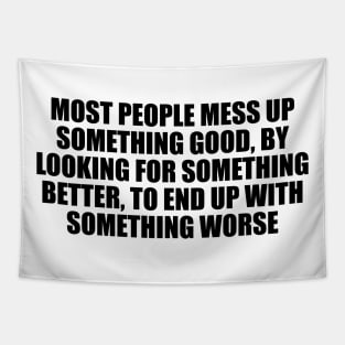 Most people mess up something good, by looking for something better, to end up with something worse Tapestry