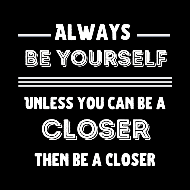 Be yourself, unless you can be a Closer! by Closer T-shirts