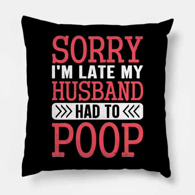 Sorry I'm Late My Husband Had to pooped today Pillow by TheDesignDepot