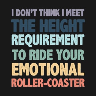 I don't think i meet the height to ride your emotional roller-coaster T-Shirt