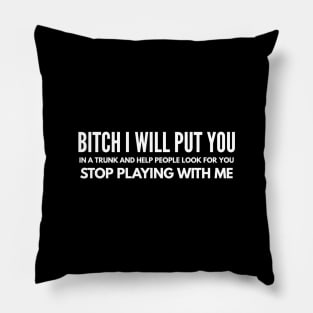 Bitch I Will Put You In A Trunk And Help People Look For You Stop Playing With Me - Funny Sayings Pillow