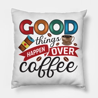 Good Things Happen Over Coffee Pillow