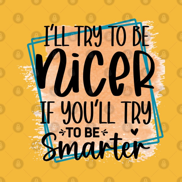 I'll try to be nicer, if you'll try to be smarter! by NotUrOrdinaryDesign