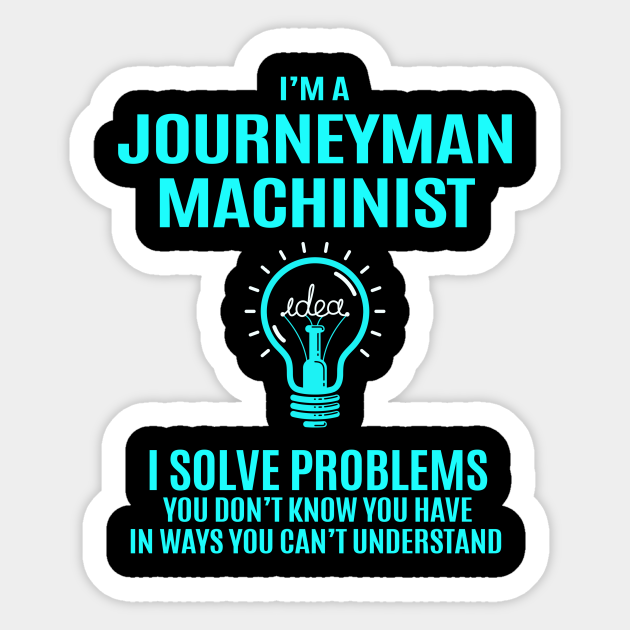 Journeyman Machinist I Solve Problems Job Sticker TeePublic