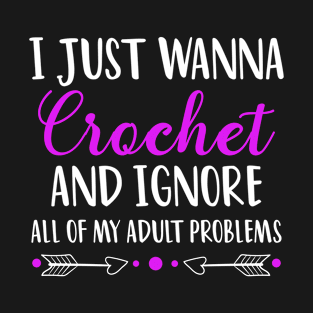 Funny Just wanna Crochet and ignore all of my adult problems crocheting T-Shirt