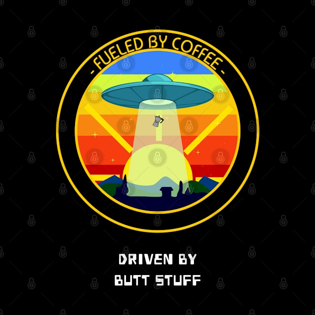 Fueled By Coffee Driven By Butt Stuff Funny Alien UFO Space Design by Bunchatees