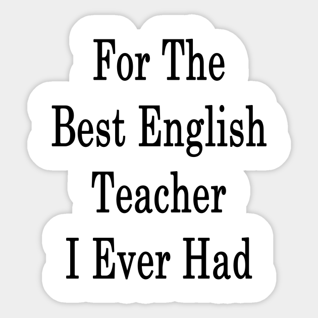 For The Best English Teacher I Ever Had - English - Sticker | Teepublic