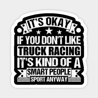 It's Okay If You Don't Like Truck racing It's Kind Of A Smart People Sports Anyway Truck racing Lover Magnet