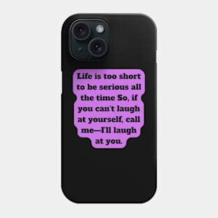 Life is too short to be serious all the time So, if you can't laugh at yourself, call me—I'll laugh at you Phone Case